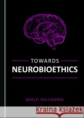 Towards Neurobioethics Darlei Dall'Agnol   9781527558014 Cambridge Scholars Publishing