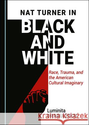 Nat Turner in Black and White: Race, Trauma, and the American Cultural Imaginary Luminita Dragulescu   9781527558229 Cambridge Scholars Publishing