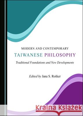 Modern and Contemporary Taiwanese Philosophy: Traditional Foundations and New Developments Jana S. Rosker   9781527558236 Cambridge Scholars Publishing