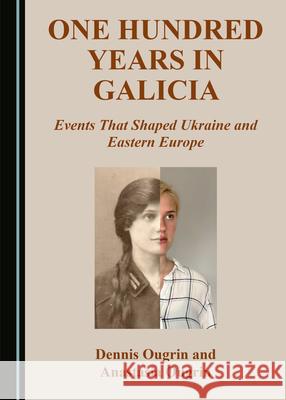 One Hundred Years in Galicia: Events That Shaped Ukraine and Eastern Europe Dennis Ougrin Anastasia Ougrin  9781527558816 Cambridge Scholars Publishing