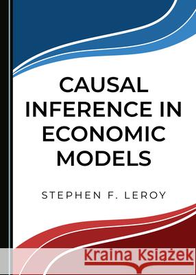 Causal Inference in Economic Models Stephen F. Leroy 9781527559424