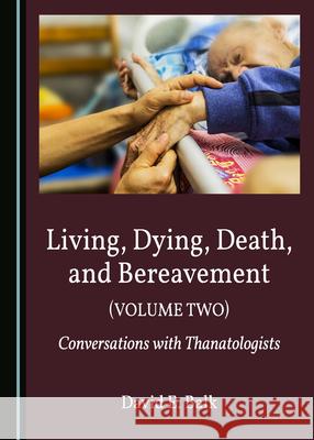 Living, Dying, Death, and Bereavement (Volume Two): Conversations with Thanatologists David E. Balk 9781527559592 Cambridge Scholars Publishing