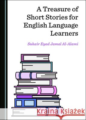 A Treasure of Short Stories for English Language Learners Suhair Eyad Jamal Al-Alami   9781527559615 Cambridge Scholars Publishing