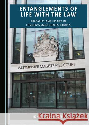 Entanglements of Life with the Law: Precarity and Justice in London's Magistrates' Courts John R Campbell   9781527559776 Cambridge Scholars Publishing