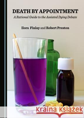Death by Appointment: A Rational Guide to the Assisted Dying Debate Ilora Finlay Robert Preston  9781527559783 Cambridge Scholars Publishing