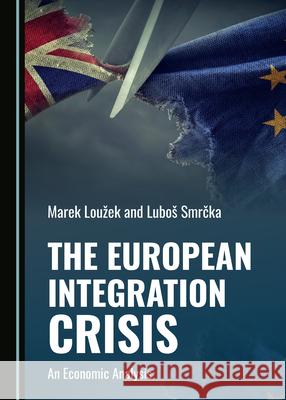 The European Integration Crisis: An Economic Analysis Marek Louzek Lubos Smrcka  9781527559820 Cambridge Scholars Publishing