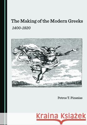 The Making of the Modern Greeks: 1400-1820 Petros T. Pizanias   9781527559844 Cambridge Scholars Publishing