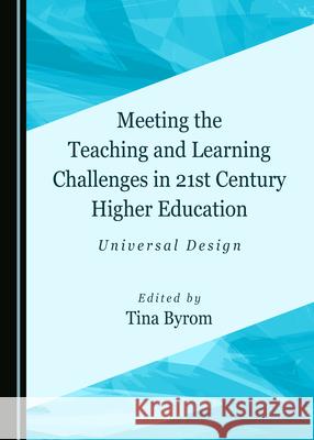 Meeting the Teaching and Learning Challenges in 21st Century Higher Education: Universal Design Tina Byrom 9781527560154