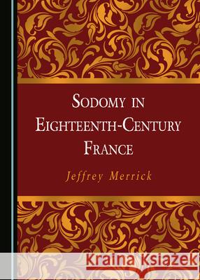 Sodomy in Eighteenth-Century France Jeffrey Merrick 9781527560253