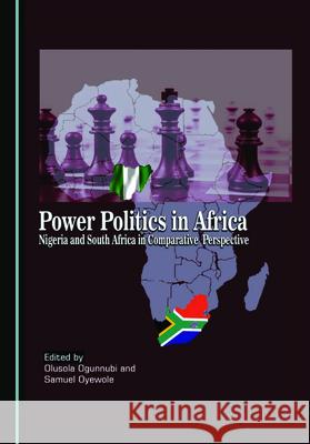 Power Politics in Africa: Nigeria and South Africa in Comparative Perspective Olusola Ogunnubi Samuel Oyewole 9781527560260 Cambridge Scholars Publishing