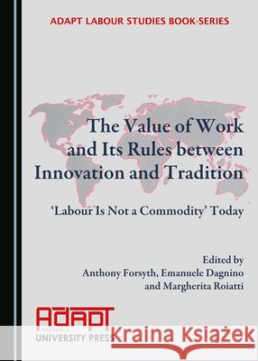 The Value of Work and Its Rules Between Innovation and Tradition: Â ~Labour Is Not a Commodityâ (Tm) Today Forsyth, Anthony 9781527560277 Cambridge Scholars Publishing
