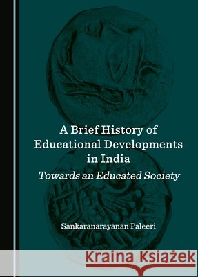 A Brief History of Educational Developments in India: Towards an Educated Society Sankaranarayanan Paleeri 9781527560437