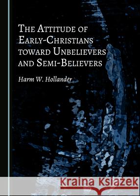 The Attitude of Early-Christians Toward Unbelievers and Semi-Believers Harm W. Hollander 9781527560864