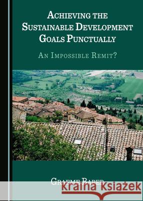 Achieving the Sustainable Development Goals Punctually: An Impossible Remit? Graeme Baber   9781527561502