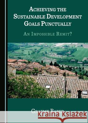 Achieving the Sustainable Development Goals Punctually: An Impossible Remit? Graeme Baber   9781527561502 Cambridge Scholars Publishing