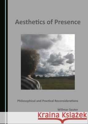 Aesthetics of Presence: Philosophical and Practical Reconsiderations Willmar Sauter   9781527562066 Cambridge Scholars Publishing