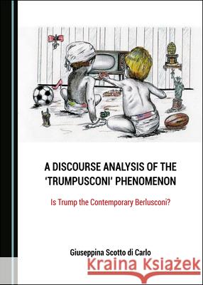 A Discourse Analysis of the 'Trumpusconi' Phenomenon: Is Trump the Contemporary Berlusconi? Giuseppina Scotto di Carlo   9781527562073 Cambridge Scholars Publishing