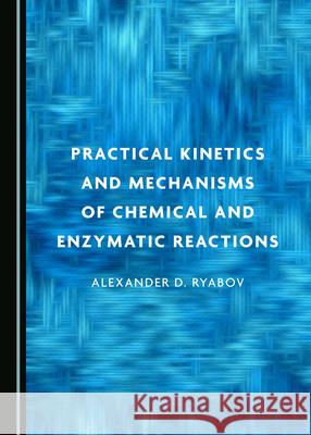 Practical Kinetics and Mechanisms of Chemical and Enzymatic Reactions Alexander D. Ryabov   9781527562127 Cambridge Scholars Publishing