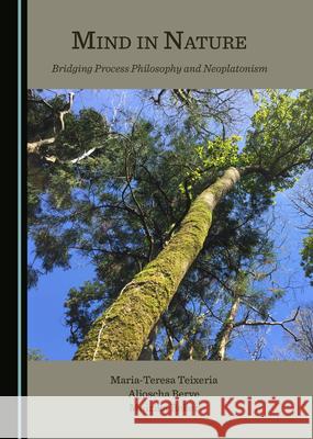 Mind in Nature: Bridging Process Philosophy and Neoplatonism Maria-Teresa Teixeria Aljoscha Berve 9781527562202 Cambridge Scholars Publishing