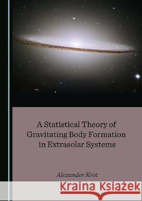 A Statistical Theory of Gravitating Body Formation in Extrasolar Systems Alexander Krot   9781527562226 Cambridge Scholars Publishing