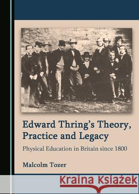 Edward Thringâ (Tm)S Theory, Practice and Legacy: Physical Education in Britain Since 1800 Tozer, Malcolm 9781527562899