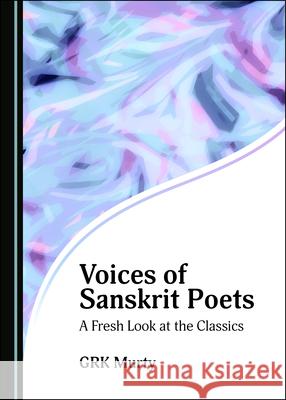 Voices of Sanskrit Poets: A Fresh Look at the Classics Grk Murty 9781527563476