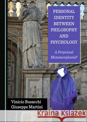 Personal Identity between Philosophy and Psychology: A Perpetual Metamorphosis? Vinicio Busacchi Giuseppe Martini  9781527563520 Cambridge Scholars Publishing