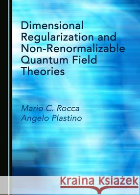 Dimensional Regularization and Non-Renormalizable Quantum Field Theories Mario C. Rocca Angelo Plastino 9781527563957 Cambridge Scholars Publishing