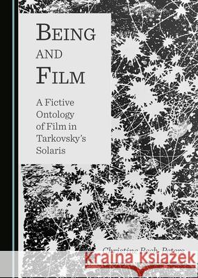 Being and Film: A Fictive Ontology of Film in Tarkovskyâ (Tm)S Solaris Reeh-Peters, Christine 9781527564084