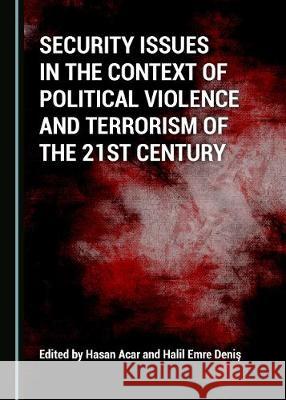 Security Issues in the Context of Political Violence and Terrorism of the 21st Century Hasan Acar Halil Emre Denis  9781527564794 Cambridge Scholars Publishing