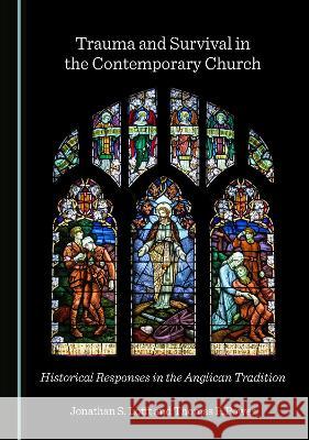 Trauma and Survival in the Contemporary Church: Historical Responses in the Anglican Tradition Jonathan S. Lofft Thomas P. Power 9781527565821 Cambridge Scholars Publishing