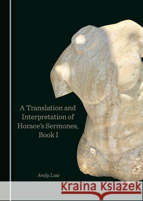 A Translation and Interpretation of Horaceâ (Tm)S Sermones, Book I Law, Andy 9781527565838 Cambridge Scholars Publishing
