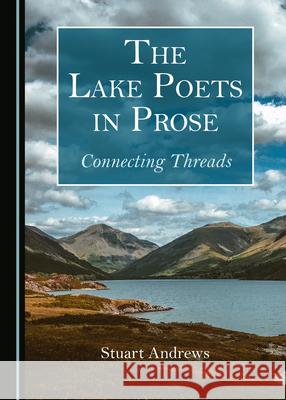 The Lake Poets in Prose: Connecting Threads Stuart Andrews 9781527566132 Cambridge Scholars Publishing