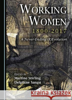 Working Women, 1800-2017: A Never-Ending (R)Evolution Martine Stirling Delphine Sangu 9781527566194 Cambridge Scholars Publishing