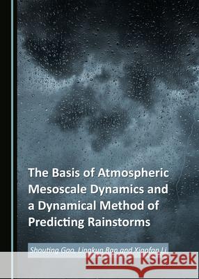 The Basis of Atmospheric Mesoscale Dynamics and a Dynamical Method of Predicting Rainstorms Shouting Gao Lingkun Ran 9781527566200