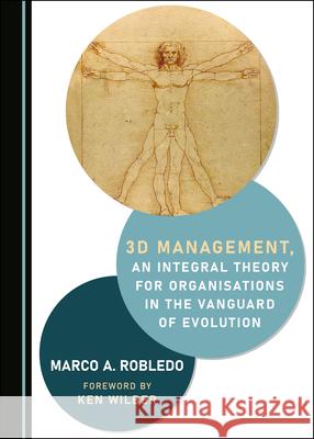 3D Management, an Integral Theory for Organisations in the Vanguard of Evolution Marco A. Robledo 9781527566262
