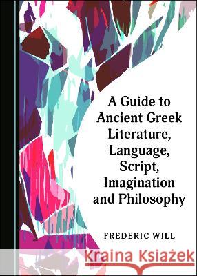 A Guide to Ancient Greek Literature, Language, Script, Imagination and Philosophy Frederic Will   9781527566613 Cambridge Scholars Publishing