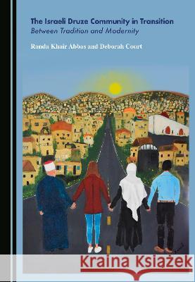 The Israeli Druze Community in Transition: Between Tradition and Modernity Randa Khair Abbas Deborah Court 9781527566729 Cambridge Scholars Publishing