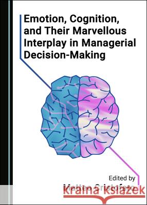 Emotion, Cognition, and Their Marvellous Interplay in Managerial Decision-Making Matteo Cristofaro   9781527567207 Cambridge Scholars Publishing