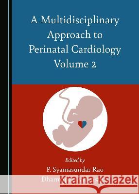 A Multidisciplinary Approach to Perinatal Cardiology Volume 2 P. Syamasundar Rao Dharmapuri Vidyasagar 9781527567443 Cambridge Scholars Publishing