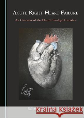 Acute Right Heart Failure: An Overview of the Heart's Prodigal Chamber Ioan Radu Lala   9781527567450 Cambridge Scholars Publishing