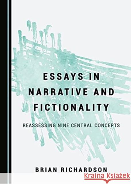 Essays in Narrative and Fictionality: Reassessing Nine Central Concepts Brian Richardson 9781527567481 Cambridge Scholars Publishing