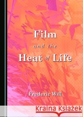 Film and the Heat of Life Frederic Will   9781527567610 Cambridge Scholars Publishing