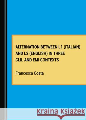 Alternation Between L1 (Italian) and L2 (English) in Three CLIL and EMI Contexts Francesca Costa 9781527567825 Cambridge Scholars Publishing