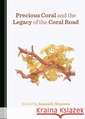 Precious Coral and the Legacy of the Coral Road Iwasaki Nozomu 9781527567832