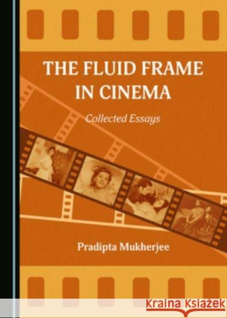 The Fluid Frame in Cinema: Collected Essays Pradipta Mukherjee 9781527567900