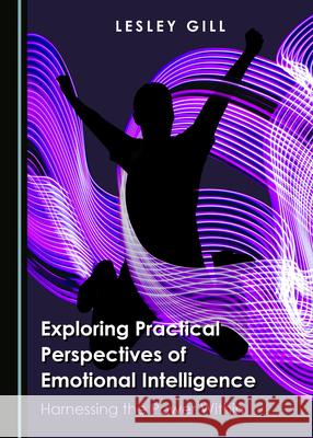 Exploring Practical Perspectives of Emotional Intelligence: Harnessing the Power Within Lesley Gill   9781527567993