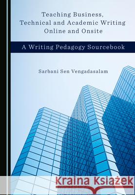 Teaching Business, Technical and Academic Writing Online and Onsite: A Writing Pedagogy Sourcebook Sarbani Sen Vengadasalam 9781527568730 Cambridge Scholars Publishing