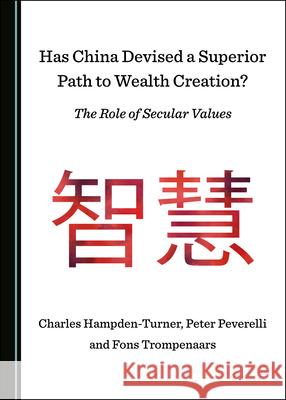 Has China Devised a Superior Path to Wealth Creation? the Role of Secular Values Charles Hampden-Turner Peter Peverelli 9781527569454