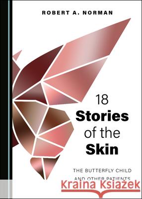 18 Stories of the Skin: The Butterfly Child and Other Patients Robert A. Norman 9781527569515